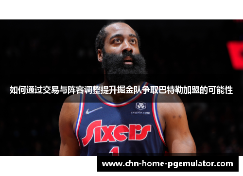 如何通过交易与阵容调整提升掘金队争取巴特勒加盟的可能性
