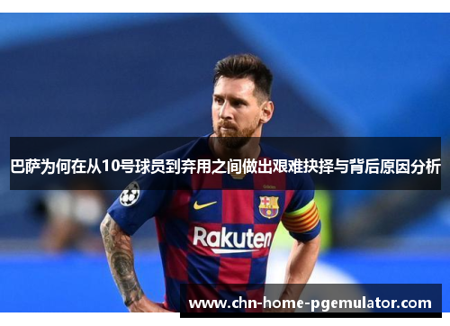 巴萨为何在从10号球员到弃用之间做出艰难抉择与背后原因分析