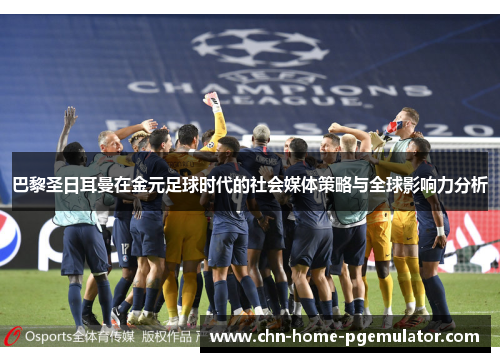 巴黎圣日耳曼在金元足球时代的社会媒体策略与全球影响力分析