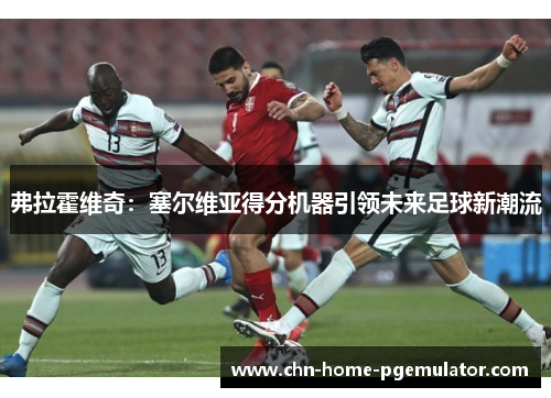 弗拉霍维奇：塞尔维亚得分机器引领未来足球新潮流