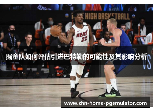 掘金队如何评估引进巴特勒的可能性及其影响分析