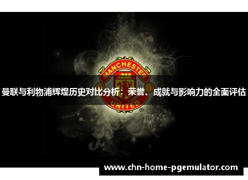 曼联与利物浦辉煌历史对比分析：荣誉、成就与影响力的全面评估
