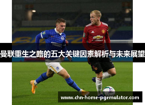 曼联重生之路的五大关键因素解析与未来展望 曼联重生之路的五大关键因素解析与未来展望