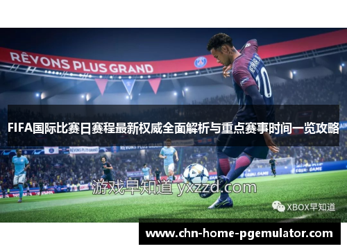FIFA国际比赛日赛程最新权威全面解析与重点赛事时间一览攻略 FIFA国际比赛日赛程最新权威全面解析与重点赛事时间一览攻略