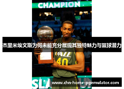 杰里米埃文斯为何未能充分展现其独特魅力与篮球潜力 杰里米埃文斯为何未能充分展现其独特魅力与篮球潜力