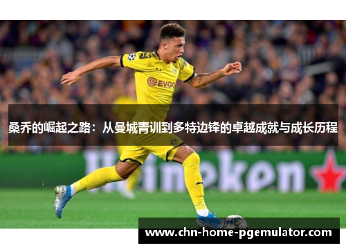 桑乔的崛起之路:从曼城青训到多特边锋的卓越成就与成长历程 桑乔的崛起之路:从曼城青训到多特边锋的卓越成就与成长历程