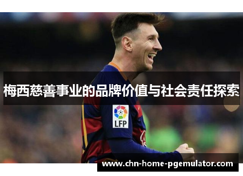 梅西慈善事业的品牌价值与社会责任探索 梅西慈善事业的品牌价值与社会责任探索
