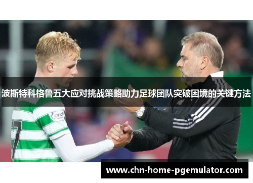 波斯特科格鲁五大应对挑战策略助力足球团队突破困境的关键方法