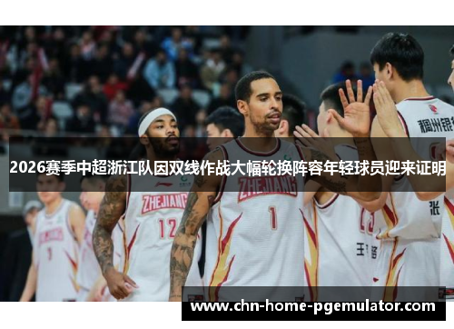 2026赛季中超浙江队因双线作战大幅轮换阵容年轻球员迎来证明