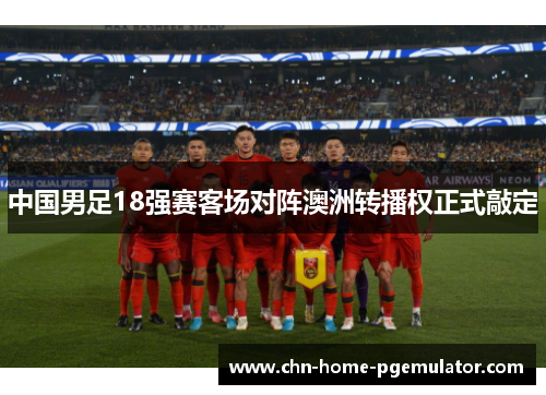 中国男足18强赛客场对阵澳洲转播权正式敲定