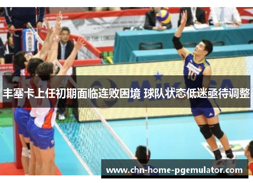 丰塞卡上任初期面临连败困境 球队状态低迷亟待调整