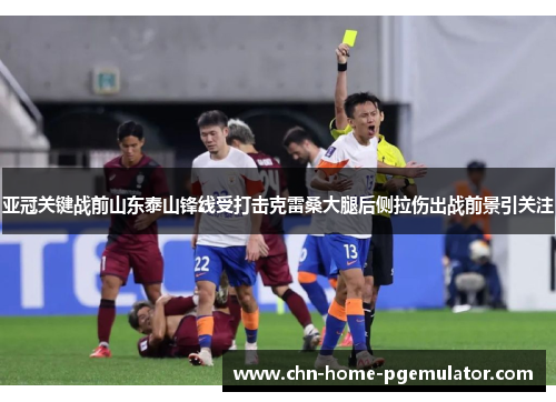 亚冠关键战前山东泰山锋线受打击克雷桑大腿后侧拉伤出战前景引关注