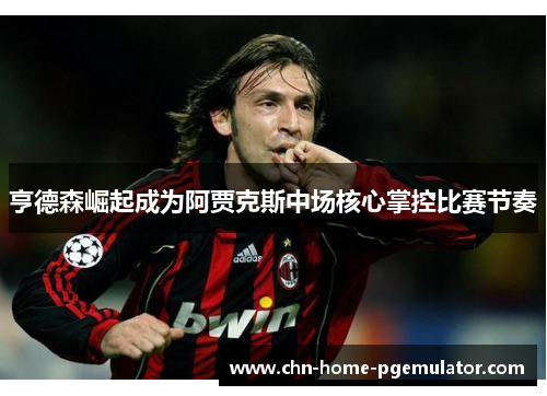 亨德森崛起成为阿贾克斯中场核心掌控比赛节奏 亨德森崛起成为阿贾克斯中场核心掌控比赛节奏