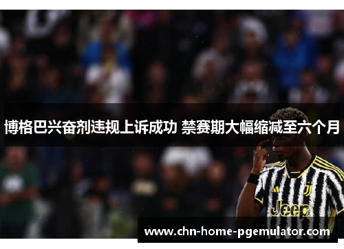 博格巴兴奋剂违规上诉成功 禁赛期大幅缩减至六个月