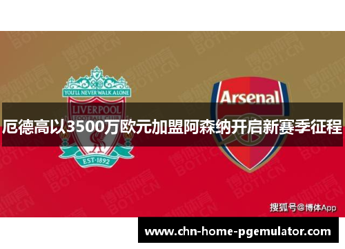 厄德高以3500万欧元加盟阿森纳开启新赛季征程