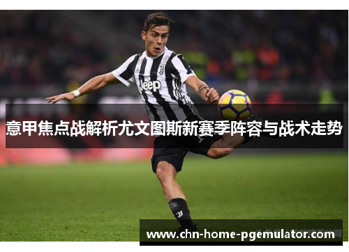 意甲焦点战解析尤文图斯新赛季阵容与战术走势