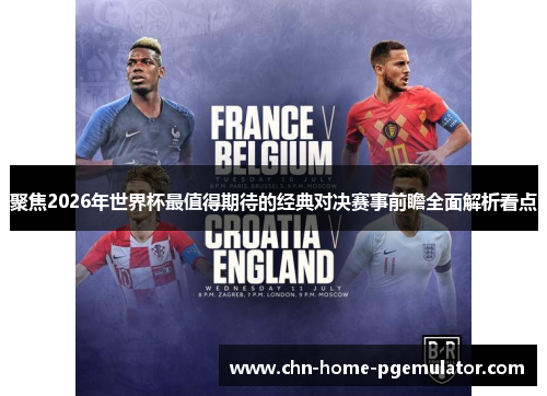 聚焦2026年世界杯最值得期待的经典对决赛事前瞻全面解析看点