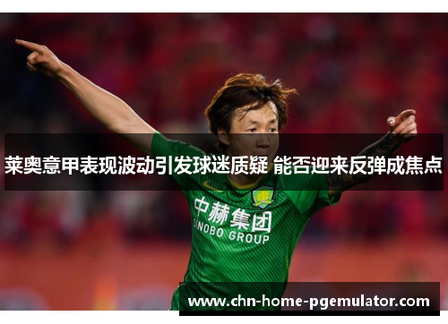 莱奥意甲表现波动引发球迷质疑 能否迎来反弹成焦点