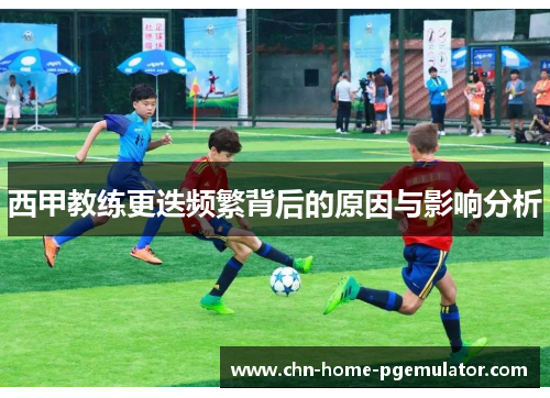 西甲教练更迭频繁背后的原因与影响分析