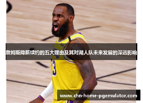 詹姆斯降薪续约的五大理由及其对湖人队未来发展的深远影响