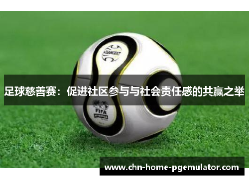 足球慈善赛：促进社区参与与社会责任感的共赢之举