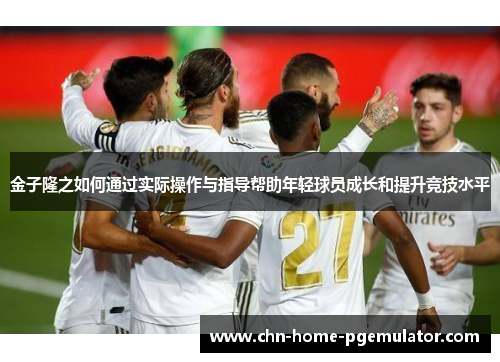金子隆之如何通过实际操作与指导帮助年轻球员成长和提升竞技水平