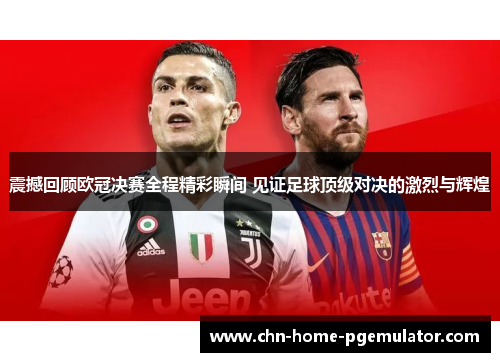 震撼回顾欧冠决赛全程精彩瞬间 见证足球顶级对决的激烈与辉煌 震撼回顾欧冠决赛全程精彩瞬间 见证足球顶级对决的激烈与辉煌