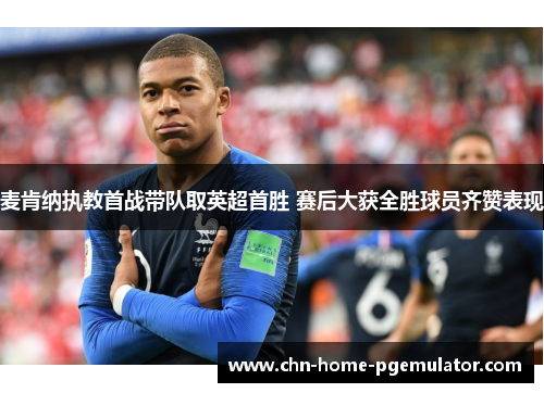 麦肯纳执教首战带队取英超首胜 赛后大获全胜球员齐赞表现