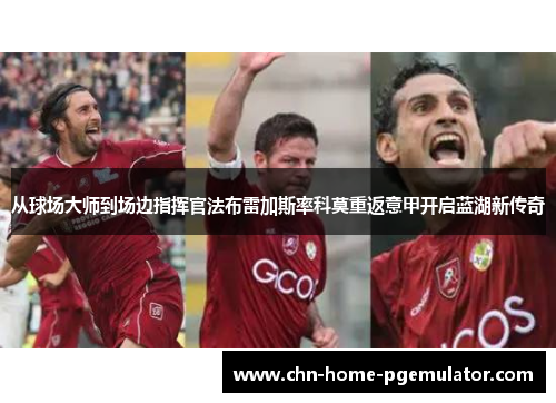 从球场大师到场边指挥官法布雷加斯率科莫重返意甲开启蓝湖新传奇