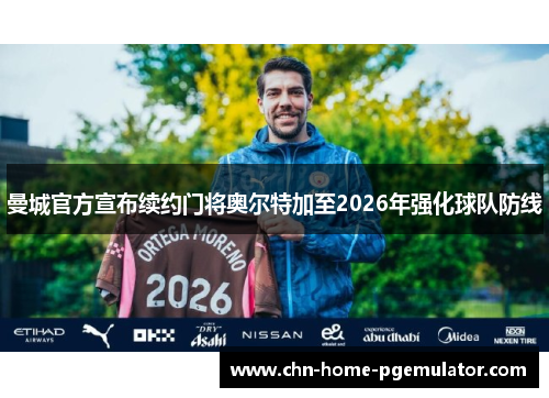 曼城官方宣布续约门将奥尔特加至2026年强化球队防线