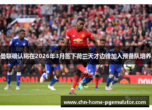 曼联确认将在2026年3月签下荷兰天才边锋加入预备队培养 曼联确认将在2026年3月签下荷兰天才边锋加入预备队培养