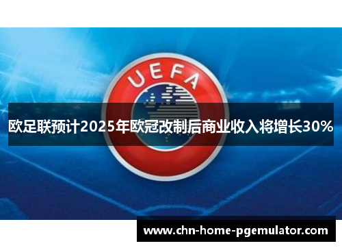 欧足联预计2025年欧冠改制后商业收入将增长30%