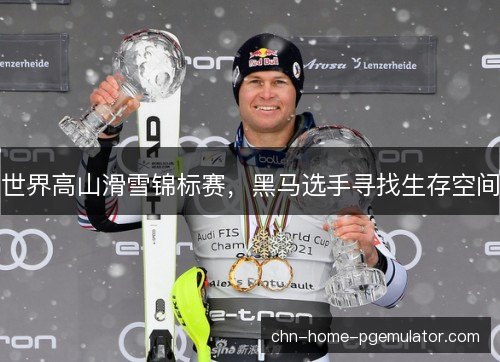 世界高山滑雪锦标赛，黑马选手寻找生存空间