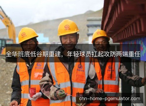 全华班底低谷期重建，年轻球员扛起攻防两端重任